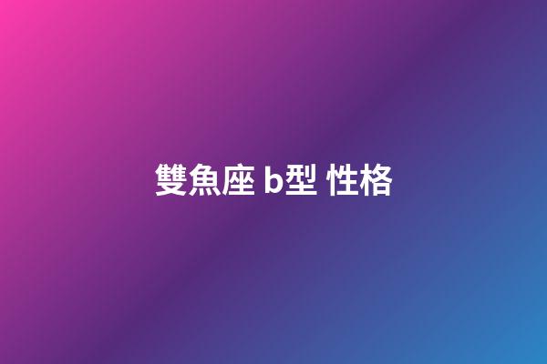 雙魚座 b型 性格-第1張-星座運勢-玄機派